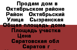 Продам дом в Октябрьском районе › Район ­ Октябрьский › Улица ­ Сызранская › Общая площадь дома ­ 55 › Площадь участка ­ 7 › Цена ­ 1 950 000 - Саратовская обл., Саратов г. Недвижимость » Дома, коттеджи, дачи продажа   